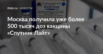 Анастасий Раков - Анастасия Ракова - Москва получила уже более 500 тысяч доз вакцины «Спутник Лайт» - mos.ru - Москва - Россия