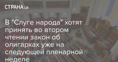 Александр Корниенко - В "Слуге народа" хотят принять во втором чтении закон об олигархах уже на следующей пленарной неделе - strana.ua - Украина - Парламент