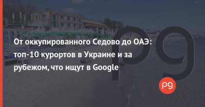 От оккупированного Седово до ОАЭ: топ-10 курортов в Украине и за рубежом, что ищут в Google - thepage.ua - Украина - Египет - Грузия - Турция - Испания - Болгария - Хорватия - Кипр - Эмираты - Одесса - Греция - Черногория - Марокко - Бердянск