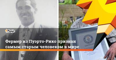 Фермер из Пуэрто-Рико признан самым старым человеком в мире - ridus.ru - Пуэрто-Рико