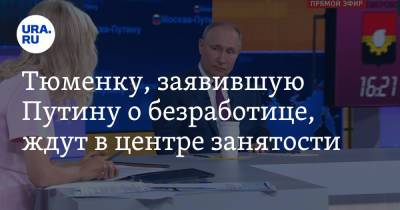 Владимир Путин - Тюменку, заявившую Путину о безработице, ждут в центре занятости - ura.news - Россия - Тюменская обл.