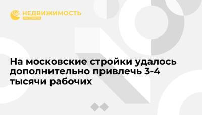 Рафик Загрутдинов - На московские стройки удалось дополнительно привлечь 3-4 тысячи рабочих - realty.ria.ru - Москва - Строительство