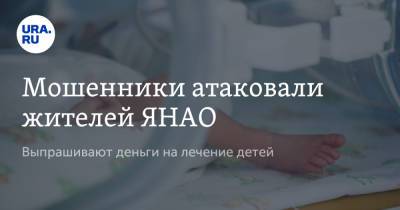 Мошенники атаковали жителей ЯНАО. Выпрашивают деньги на лечение детей - ura.news - окр. Янао