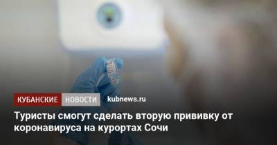 Туристы смогут сделать вторую прививку от коронавируса на курортах Сочи - kubnews.ru - Сочи - Краснодарский край