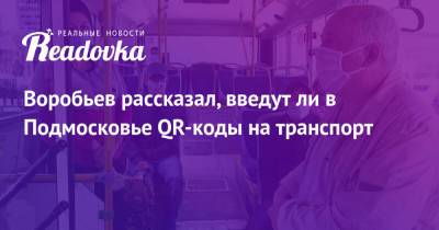 Андрей Воробьев - Светлана Стригункова - Воробьев рассказал, введут ли в Подмосковье QR-коды на транспорт - readovka.ru - Россия - Московская обл.