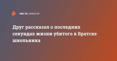 Друг рассказал о последних секундах жизни убитого в Братске школьника - ren.tv - Иркутская обл. - Иркутск - Братск