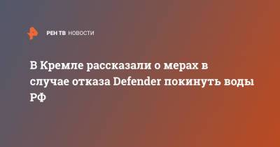 Владимир Путин - Дмитрий Песков - В Кремле рассказали о мерах в случае отказа Defender покинуть воды РФ - ren.tv - Россия - Крым - Англия