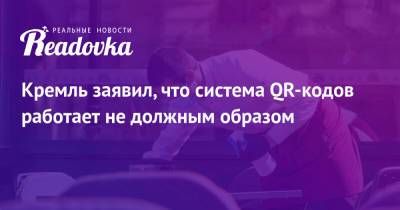 Дмитрий Песков - Кремль заявил, что система QR-кодов работает не должным образом - readovka.ru - Москва - Россия