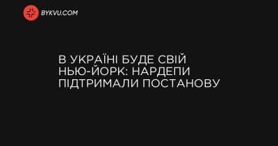 В Україні буде свій Нью-Йорк: нардепи підтримали постанову - bykvu.com - Украина - Нью-Йорк