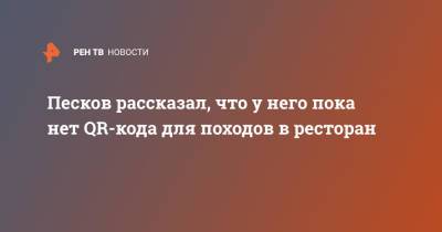 Дмитрий Песков - Песков рассказал, что у него пока нет QR-кода для походов в ресторан - ren.tv - Москва - Россия - Московская обл.