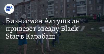 Игорь Алтушкин - Бизнесмен Алтушкин привезет звезду Black Star в Карабаш. Там живет меньше 10 тысяч человек - ura.news - Челябинская обл.