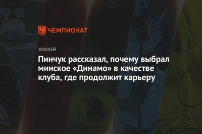 Пинчук рассказал, почему выбрал минское «Динамо» в качестве клуба, где продолжит карьеру - championat.com - Минск