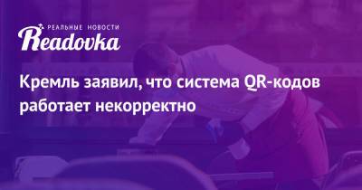 Дмитрий Песков - Кремль заявил, что система QR-кодов работает некорректно - readovka.news - Москва - Россия