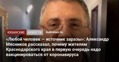 Александр Мясников - «Любой человек — источник заразы»: Александр Мясников рассказал, почему жителям Краснодарского края в первую очередь надо вакцинироваться от коронавируса - kubnews.ru - Краснодарский край
