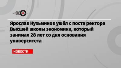 Ярослав Кузьминов - Ярослав Кузьминов ушёл с поста ректора Высшей школы экономики, который занимал 28 лет со дня основания университета - echo.msk.ru