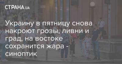 Наталья Диденко - Украину в пятницу снова накроют грозы, ливни и град, на востоке сохранится жара - синоптик - strana.ua - Украина - Киев