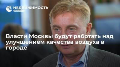 Антон Кульбачевский - Власти Москвы будут работать над улучшением качества воздуха в городе - realty.ria.ru - Москва - Экология