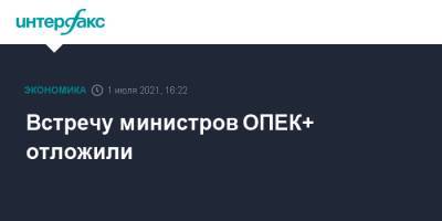 Встречу министров ОПЕК+ отложили - interfax.ru - Москва - Россия - Саудовская Аравия