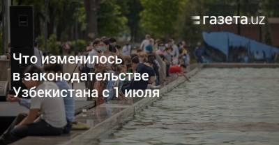 Что изменилось в законодательстве Узбекистана с 1 июля - gazeta.uz - Узбекистан