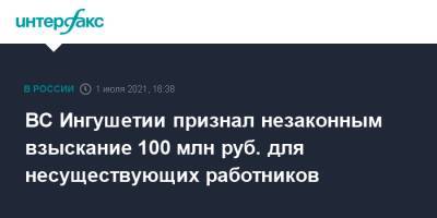 ВС Ингушетии признал незаконным взыскание 100 млн руб. для несуществующих работников - interfax.ru - Москва - респ. Ингушетия