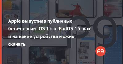 Apple выпустила публичные бета-версии iOS 15 и iPadOS 15: как и на какие устройства можно скачать - thepage.ua - США - Украина
