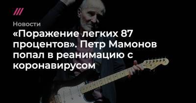 Петр Мамонов - Ольга Мамонова - «Поражение легких 87 процентов». Петр Мамонов попал в реанимацию с коронавирусом - tvrain.ru - Москва