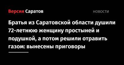 Братья из Саратовской области душили 72-летнюю женщину простыней и подушкой, а потом решили отравить газом: вынесены приговоры - nversia.ru - Саратовская обл. - Волгоград - Волгоградская обл.
