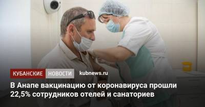 В Анапе вакцинацию от коронавируса прошли 22,5% сотрудников отелей и санаториев - kubnews.ru - Анапа - Краснодарский край - Отели