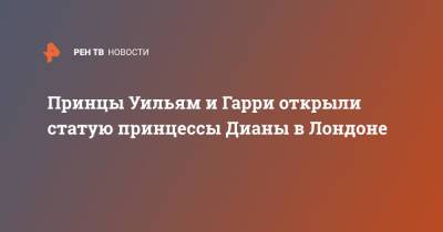 принц Уильям - принц Гарри - принцесса Диана - Принцы Уильям и Гарри открыли статую принцессы Дианы в Лондоне - ren.tv - Лондон