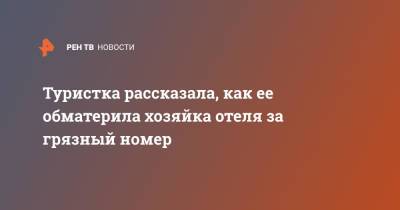 Туристка рассказала, как ее обматерила хозяйка отеля за грязный номер - ren.tv - Анапа