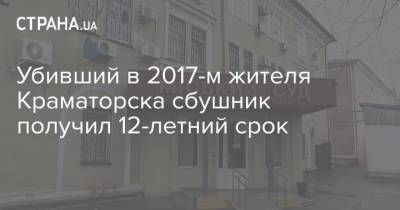 Валентин Рыбин - Убивший в 2017-м жителя Краматорска сбушник получил 12-летний срок - strana.ua - Украина - Краматорск - Авдеевка