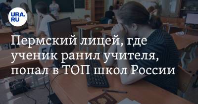Пермский лицей, где ученик ранил учителя, попал в ТОП школ России - ura.news - Россия - Пермь - окр.Приволжский - Пермский край - Березники