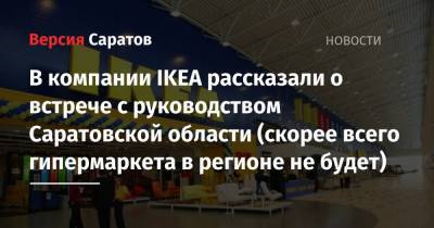 В компании IKEA рассказали о встрече с руководством Саратовской области (скорее всего гипермаркета в регионе не будет) - nversia.ru - Россия - Саратовская обл. - респ. Удмуртия