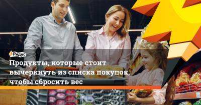 Продукты, которые стоит вычеркнуть из списка покупок, чтобы сбросить вес - ridus.ru