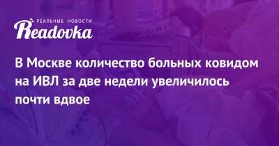 В Москве количество больных ковидом на ИВЛ за две недели увеличилось почти вдвое - readovka.ru - Москва - Россия