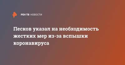 Дмитрий Песков - Песков указал на необходимость жестких мер из-за вспышки коронавируса - ren.tv - Москва - Россия