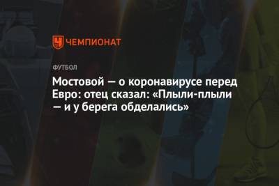 Андрей Мостовой - Эдуард Безуглов - Мостовой — о коронавирусе перед Евро: отец сказал: «Плыли-плыли — и у берега обделались» - championat.com - Россия - Санкт-Петербург - Бельгия - Новогорск