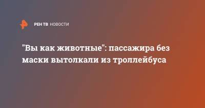 "Вы как животные": пассажира без маски вытолкали из троллейбуса - ren.tv - Калининград