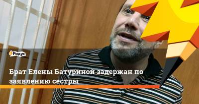 Юрий Лужков - Виктор Батурин - Брат Елены Батуриной задержан по заявлению сестры - ridus.ru - Москва - Россия