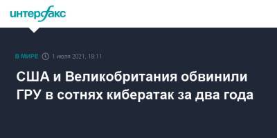 Гру - США и Великобритания обвинили ГРУ в сотнях кибератак за два года - interfax.ru - Москва - США - Англия - Великобритания