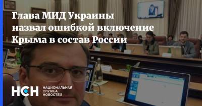 Дмитрий Кулеба - Глава МИД Украины назвал ошибкой включение Крыма в состав России - nsn.fm - Россия - США - Украина - Киев - Крым - Англия - Турция - Канада