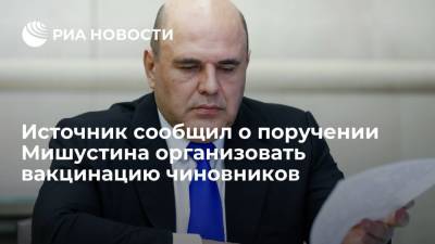 Михаил Мишустин - Источник рассказал, что Мишустин поручил организовать вакцинацию чиновников - ria.ru - Москва - Россия - Московская обл.