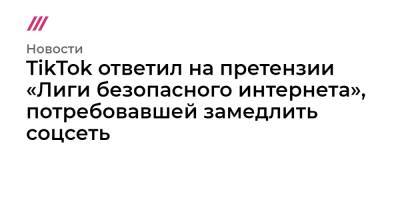 TikTok ответил на претензии «Лиги безопасного интернета», потребовавшей замедлить соцсеть - tvrain.ru - Россия