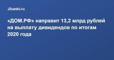 ​«ДОМ.РФ» направит 13,2 млрд рублей на выплату дивидендов по итогам 2020 года - smartmoney.one - Россия