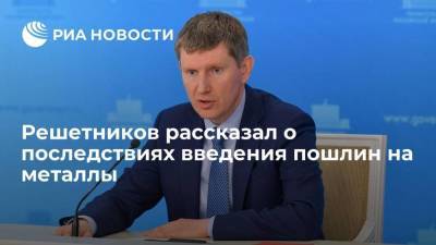 Максим Решетников - Решетников заявил, что пошлины на металлы не ухудшат конкурентоспособность российских компаний - smartmoney.one - Россия