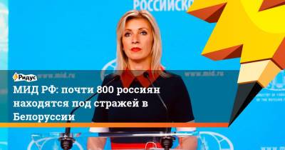 Мария Захарова - Софья Сапега - МИД РФ: почти 800 россиян находятся под стражей в Белоруссии - ridus.ru - Россия - Белоруссия
