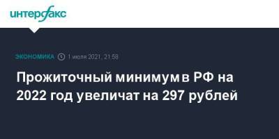 Михаил Мишустин - Прожиточный минимум в РФ на 2022 год увеличат на 297 рублей - smartmoney.one - Москва - Россия