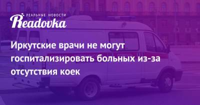 Иркутские врачи не могут госпитализировать больных из-за отсутствия коек - readovka.news - Иркутск