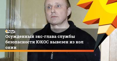 Алексей Пичугин - Осужденный экс-глава службы безопасности ЮКОС вывезен изколонии - ridus.ru - Украина - Нефтеюганск