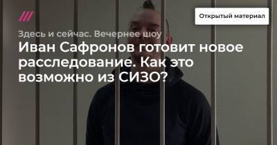 Иван Голунов - Иван Сафронов - Иван Сафронов готовит новое расследование. Как это возможно из СИЗО? - tvrain.ru